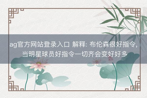 ag官方网站登录入口 解释: 布伦森很好指令， 当明星球员好指令一切齐会变好好多