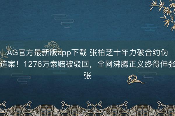 AG官方最新版app下载 张柏芝十年力破合约伪造案!1276万索赔被驳回,全网沸腾正义终得伸张